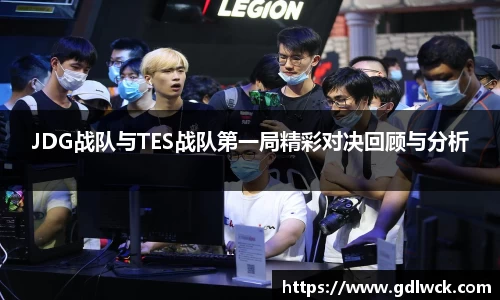 JDG战队与TES战队第一局精彩对决回顾与分析