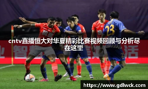 cntv直播恒大对华夏精彩比赛视频回顾与分析尽在这里