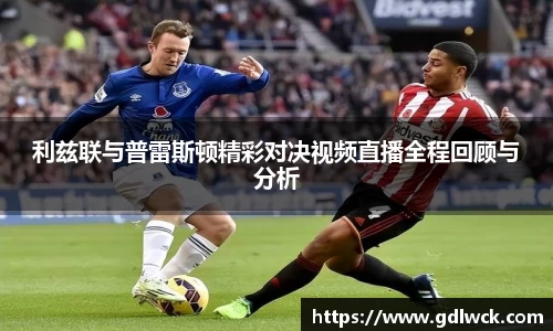 利兹联与普雷斯顿精彩对决视频直播全程回顾与分析