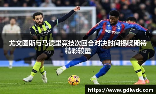 尤文图斯与马德里竞技次回合对决时间揭晓期待精彩较量